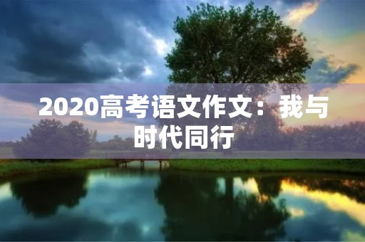 2020高考语文作文：我与时代同行