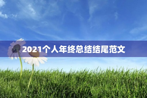 2021个人年终总结结尾范文 2021个人年终总结结尾范文