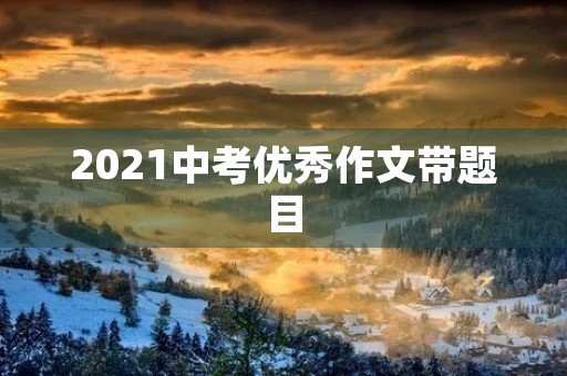 2021中考优秀作文带题目
