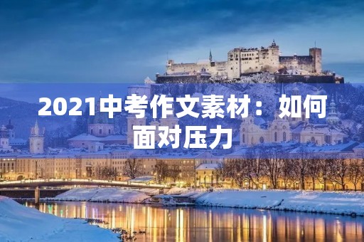 2021中考作文素材:如何面对压力 2021中考作文素材:如何面对压力