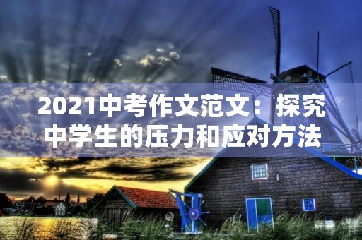 2021中考作文范文：探究中学生的压力和应对方法