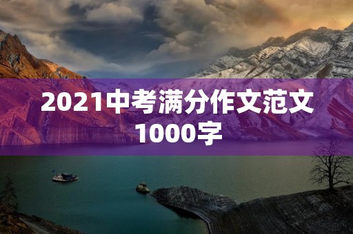 2021中考满分作文范文1000字 2021中考满分作文范文1000字