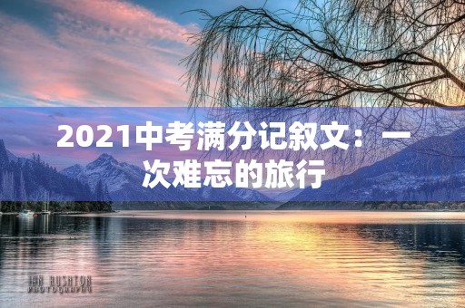 2021中考满分记叙文：一次难忘的旅行
