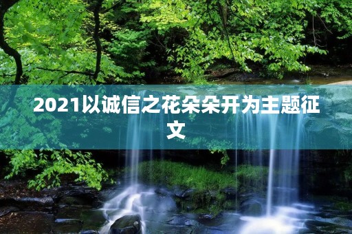 2021以诚信之花朵朵开为主题征文
