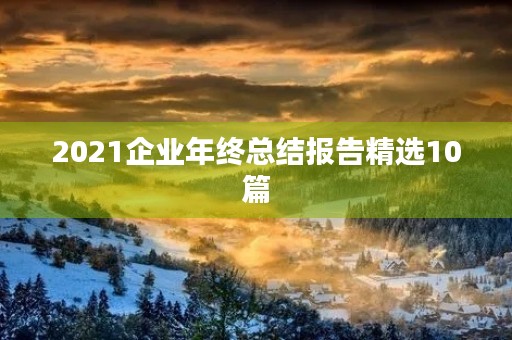 2021企业年终总结报告精选10篇