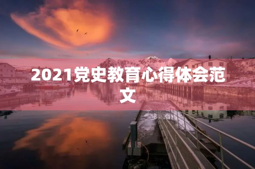 2021党史教育心得体会范文 2021党史教育心得体会范文