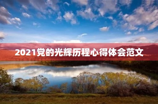 2021党的光辉历程心得体会范文
