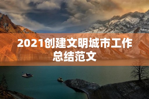 2021创建文明城市工作总结范文