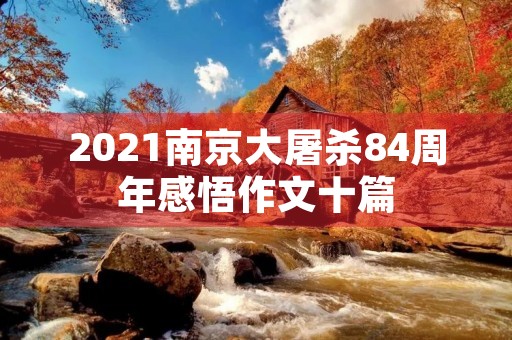 2021南京大屠杀84周年感悟作文十篇 2021南京大屠杀84周年感悟作文十篇