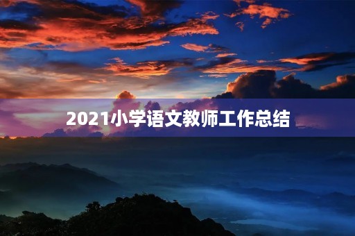 2021小学语文教师工作总结