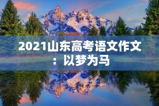 2021山东高考语文作文：以梦为马，不负韶华
