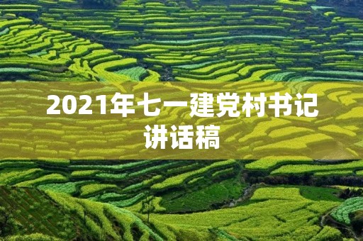 2021年七一建党村书记讲话稿 2021年七一建党村书记讲话稿