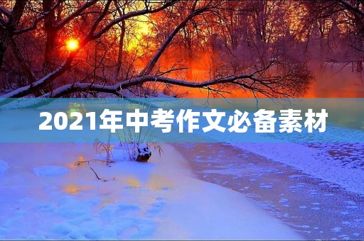 2021年中考作文必备素材 2021年中考作文必备素材