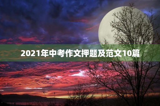 2021年中考作文押题及范文10篇