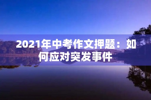 2021年中考作文押题：如何应对突发事件