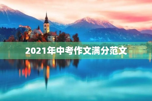 2021年中考作文满分范文 2021年中考作文满分范文