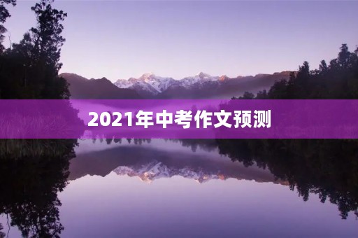2021年中考作文预测 2021年中考作文预测