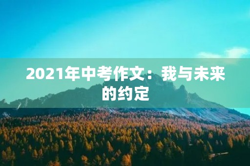 2021年中考作文：我与未来的约定