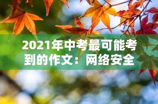 2021年中考最可能考到的作文:网络安全 2021年中考最可能考到的作文:网络安全