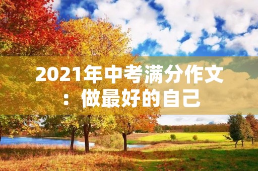 2021年中考满分作文:做最好的自己 2021年中考满分作文:做最好的自己