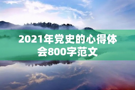 2021年党史的心得体会800字范文