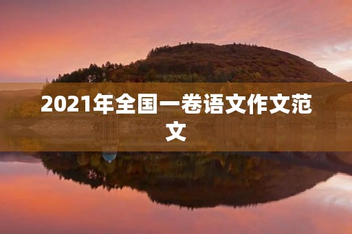2021年全国一卷语文作文范文 2021年全国一卷语文作文范文