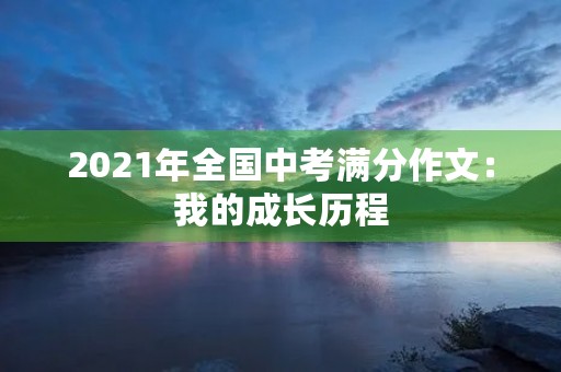 2021年全国中考满分作文：我的成长历程