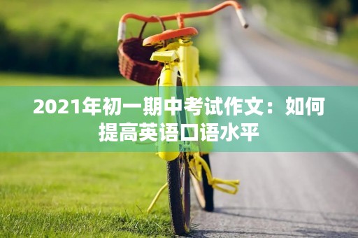 2021年初一期中考试作文：如何提高英语口语水平