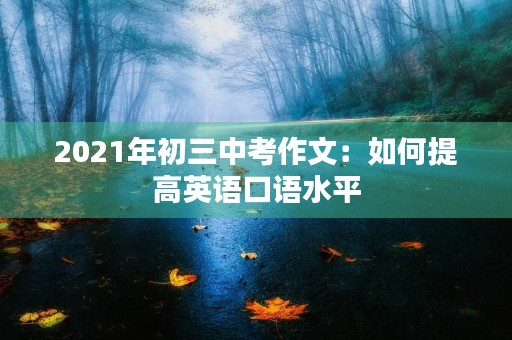 2021年初三中考作文:如何提高英语口语水平 2021年初三中考作文:如何提高英语口语水平