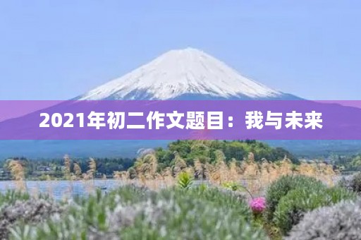 2021年初二作文题目：我与未来