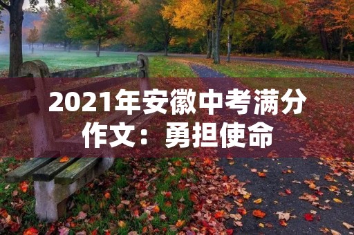 2021年安徽中考满分作文：勇担使命，砥砺前行