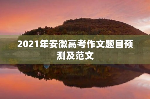 2021年安徽高考作文题目预测及范文 2021年安徽高考作文题目预测及范文