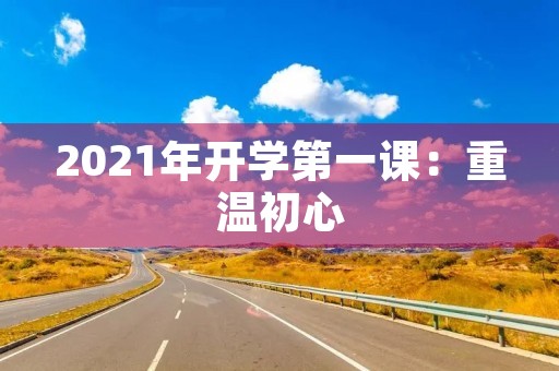2021年开学第一课：重温初心，坚定前行
