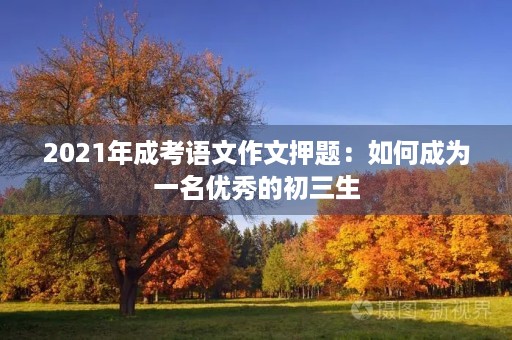 2021年成考语文作文押题：如何成为一名优秀的初三生