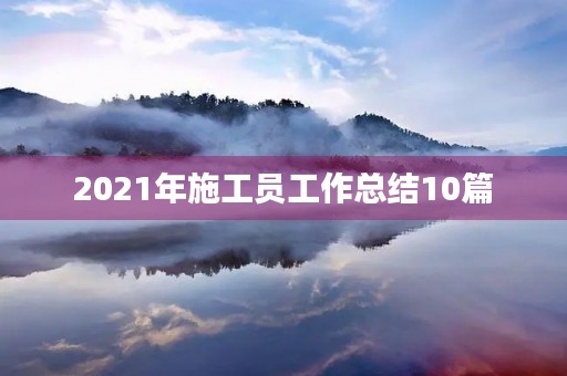 2021年施工员工作总结10篇