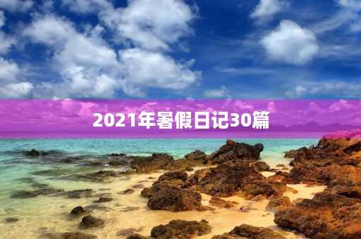 2021年暑假日记30篇 2021年暑假日记30篇