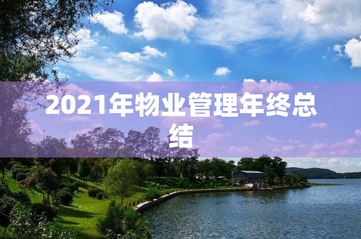 2021年物业管理年终总结 2021年物业管理年终总结