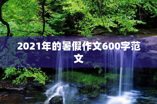 2021年的暑假作文600字范文