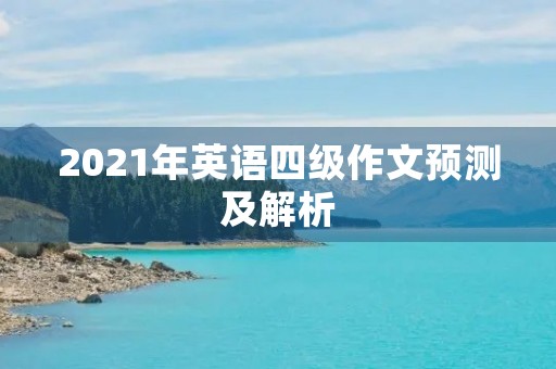 2021年英语四级作文预测及解析 2021年英语四级作文预测及解析
