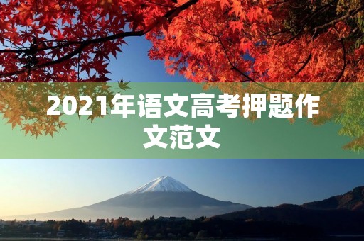 2021年语文高考押题作文范文 2021年语文高考押题作文范文