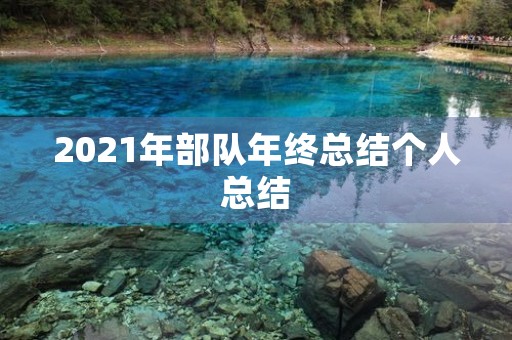 2021年部队年终总结个人总结 2021年部队年终总结个人总结