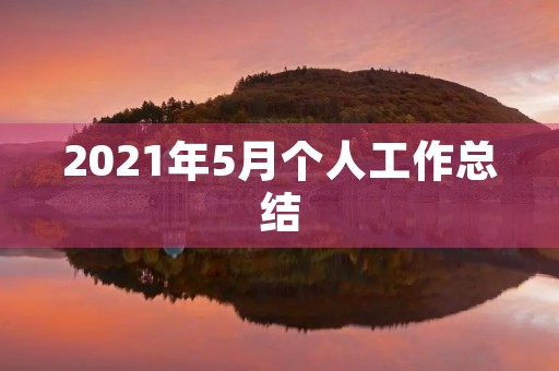 2021年5月个人工作总结 2021年5月个人工作总结