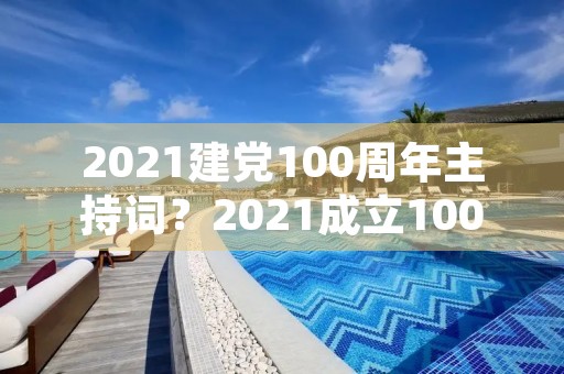 2021建党100周年主持词？2021成立100周年大阅兵