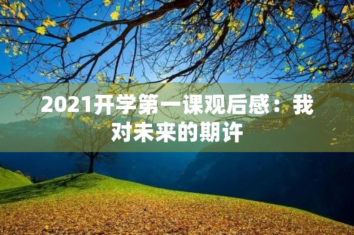 2021开学第一课观后感：我对未来的期许