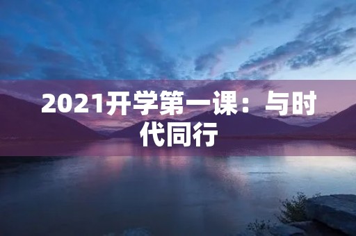 2021开学第一课：与时代同行
