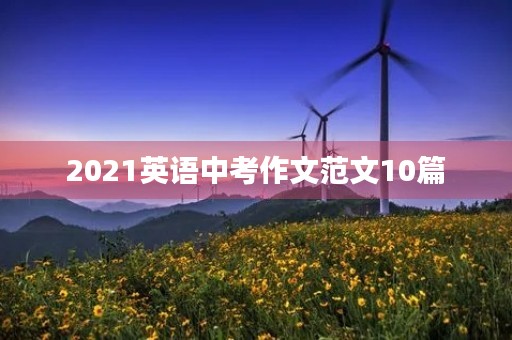 2021英语中考作文范文10篇 2021英语中考作文范文10篇