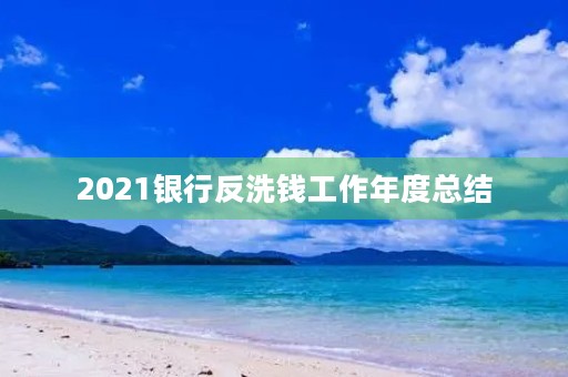 2021银行反洗钱工作年度总结