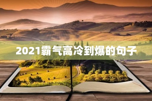 2021霸气高冷到爆的句子(2020霸气高冷的短句) 2021霸气高冷到爆的句子(2020霸气高冷的短句)