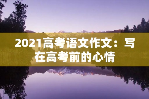 2021高考语文作文：写在高考前的心情