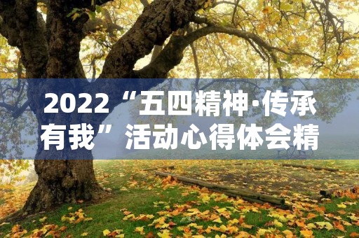 2022“五四精神·传承有我”活动心得体会精选5篇